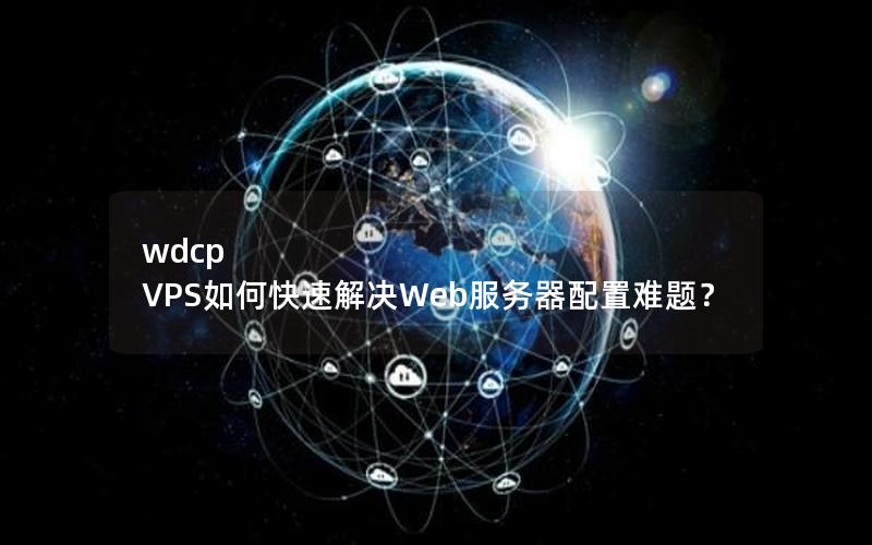 wdcp VPS如何快速解决Web服务器配置难题？