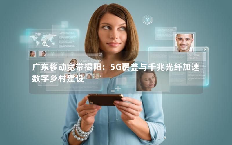 广东移动宽带揭阳：5G覆盖与千兆光纤加速数字乡村建设