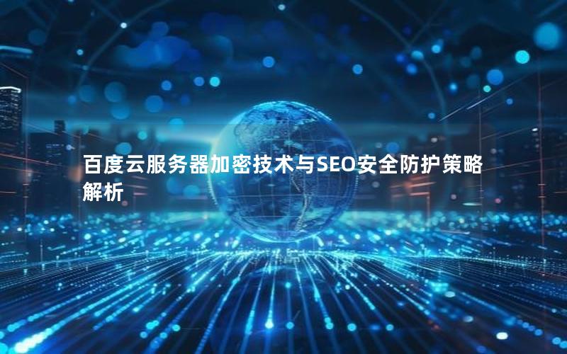 百度云服务器加密技术与SEO安全防护策略解析