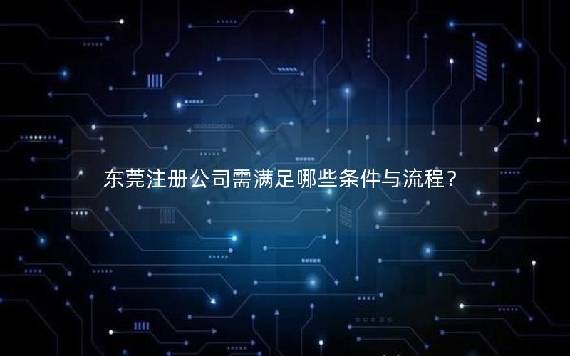 东莞注册公司需满足哪些条件与流程？