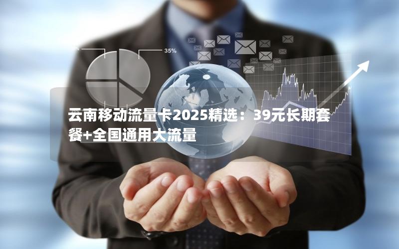 云南移动流量卡2025精选：39元长期套餐+全国通用大流量