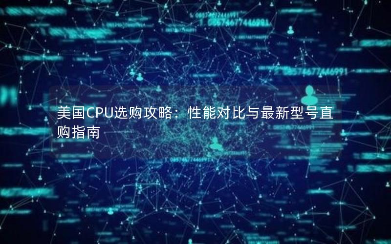 美国CPU选购攻略：性能对比与最新型号直购指南