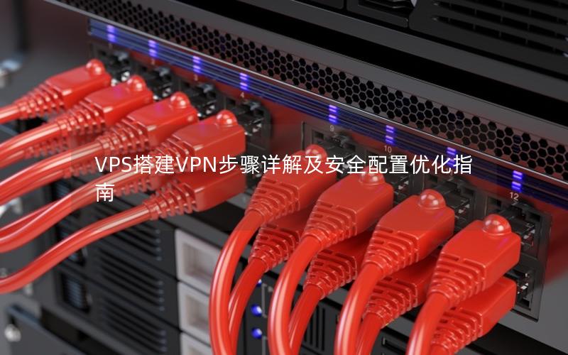 VPS搭建VPN步骤详解及安全配置优化指南