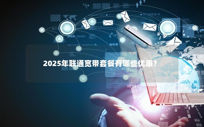 2025年联通宽带套餐有哪些优惠？