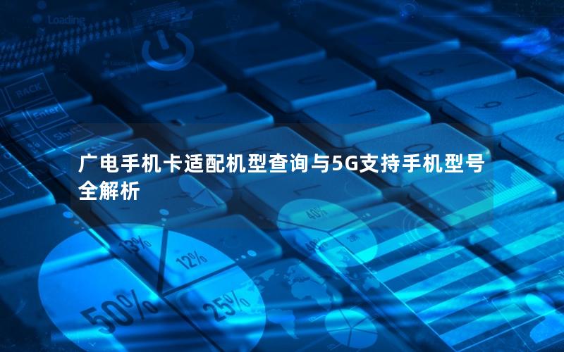 广电手机卡适配机型查询与5G支持手机型号全解析