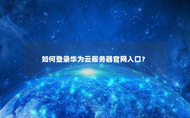 如何登录华为云服务器官网入口？