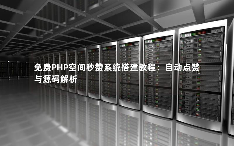 免费PHP空间秒赞系统搭建教程：自动点赞与源码解析