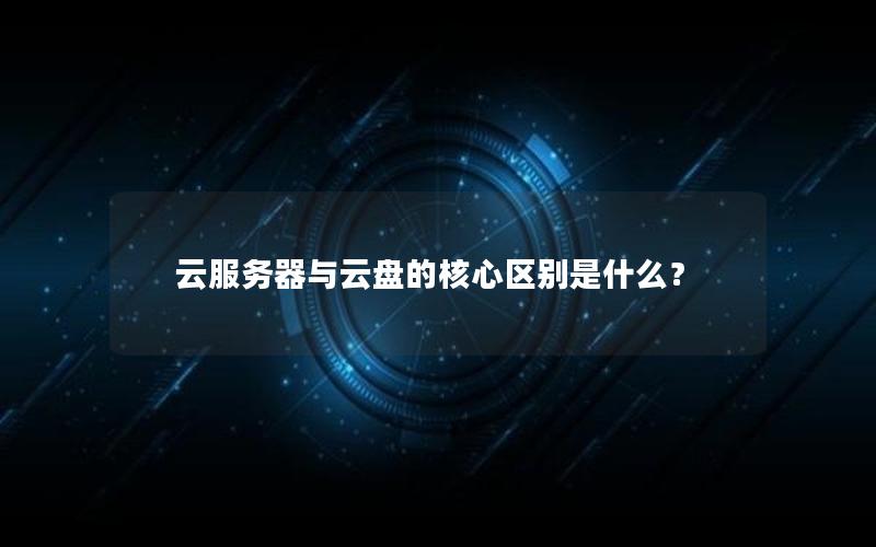 云服务器与云盘的核心区别是什么？