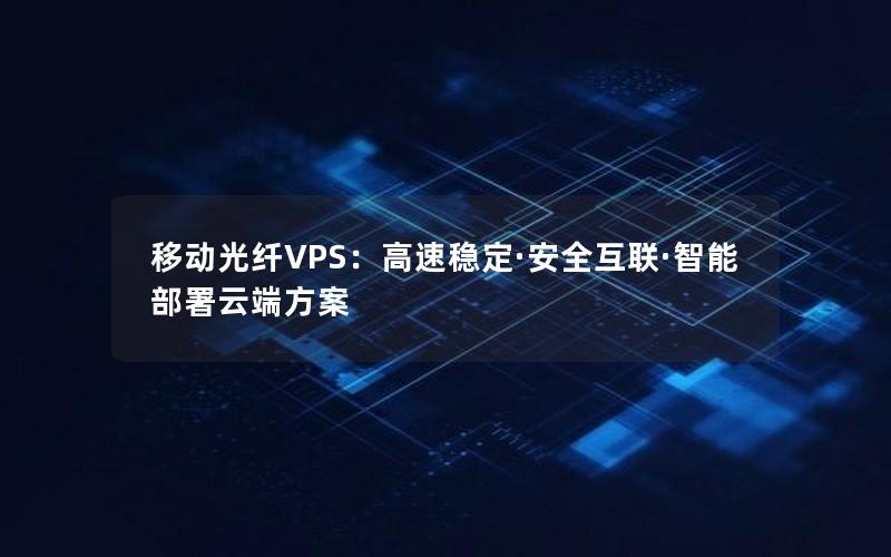 移动光纤VPS：高速稳定·安全互联·智能部署云端方案