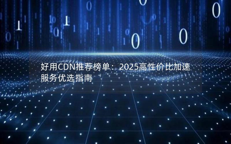 好用CDN推荐榜单：2025高性价比加速服务优选指南