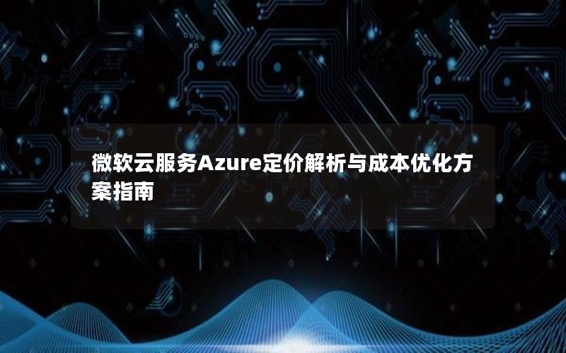 微软云服务Azure定价解析与成本优化方案指南