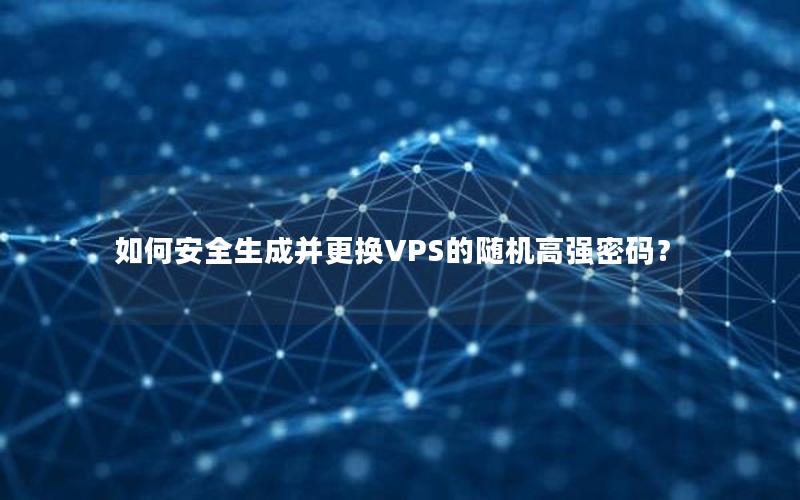 如何安全生成并更换VPS的随机高强密码？