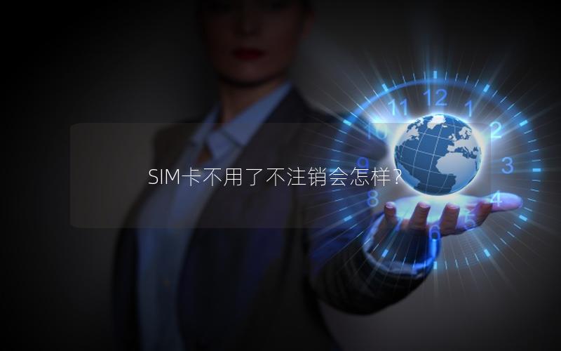 SIM卡不用了不注销会怎样？