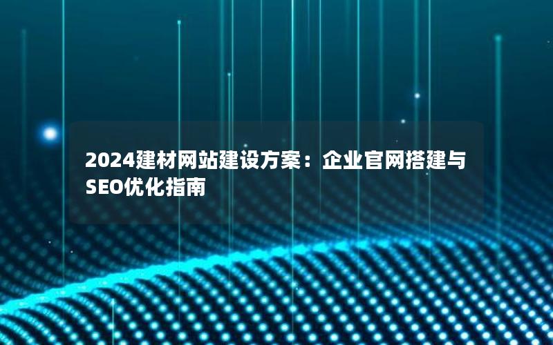 2024建材网站建设方案：企业官网搭建与SEO优化指南