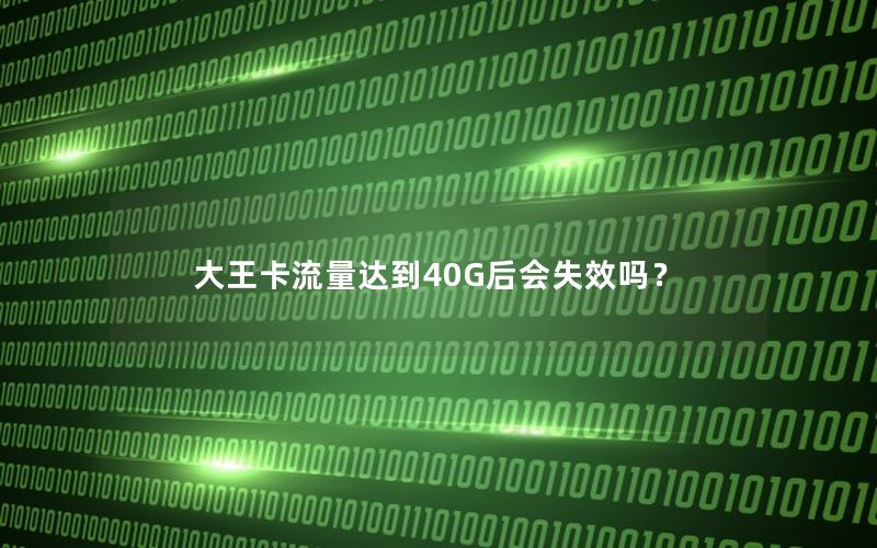 大王卡流量达到40G后会失效吗？