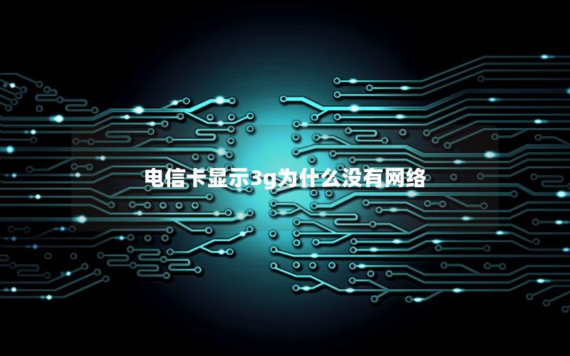 电信卡显示3g为什么没有网络