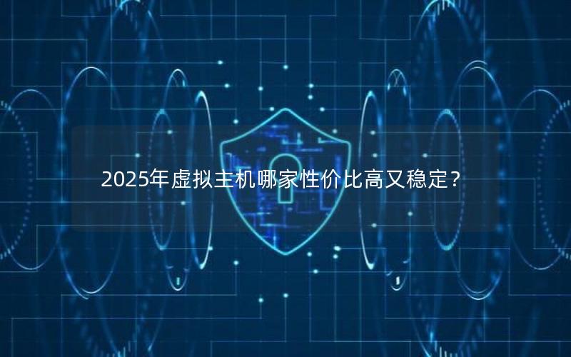 2025年虚拟主机哪家性价比高又稳定？