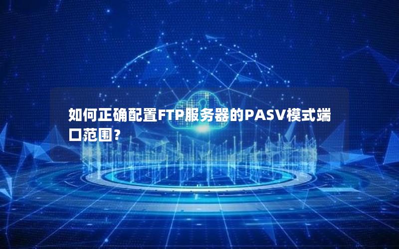 如何正确配置FTP服务器的PASV模式端口范围？