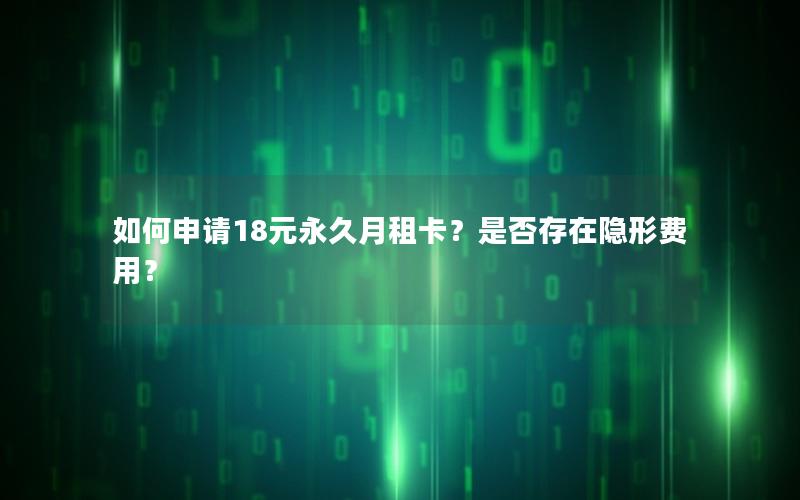 如何申请18元永久月租卡？是否存在隐形费用？