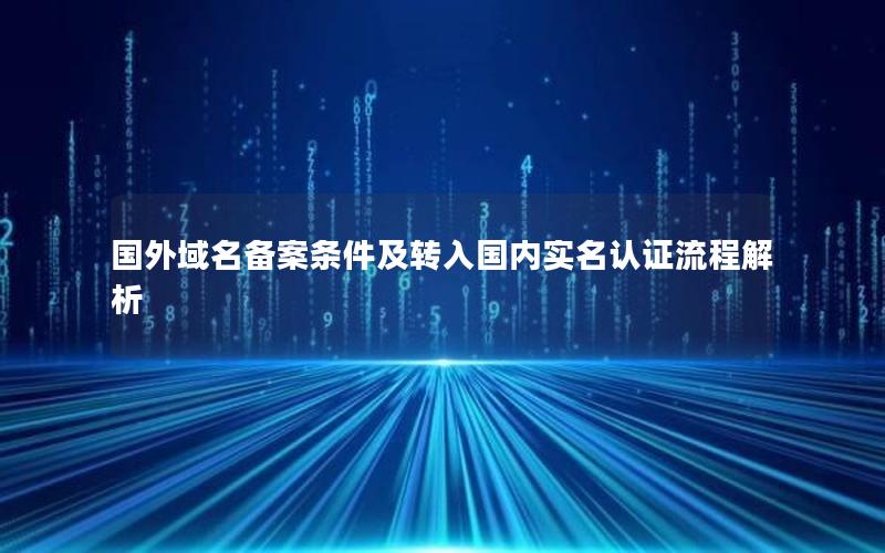 国外域名备案条件及转入国内实名认证流程解析