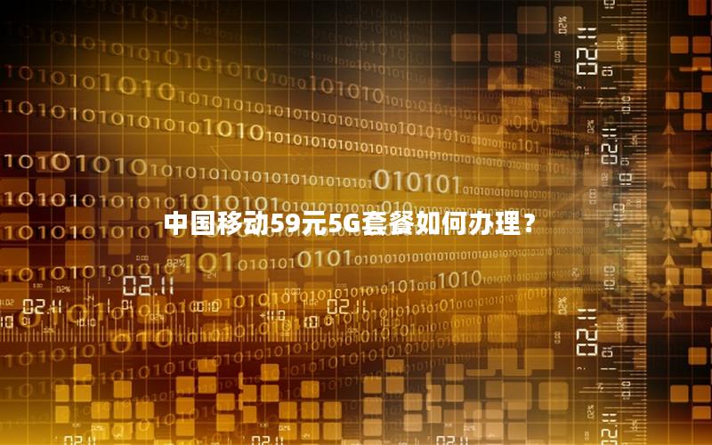 中国移动59元5G套餐如何办理？