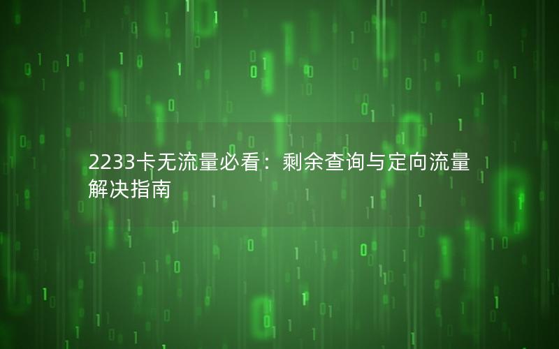 2233卡无流量必看：剩余查询与定向流量解决指南