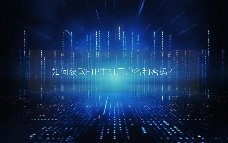 如何获取FTP主机用户名和密码？