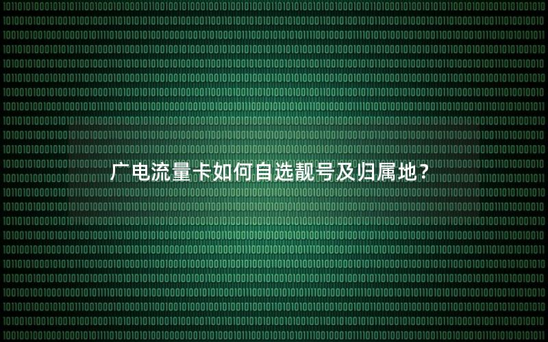 广电流量卡如何自选靓号及归属地？