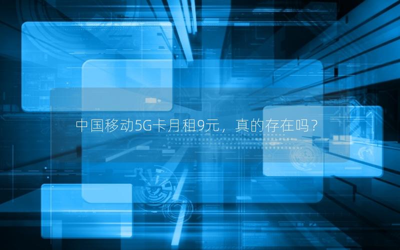 中国移动5G卡月租9元，真的存在吗？