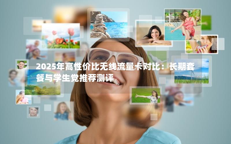 2025年高性价比无线流量卡对比：长期套餐与学生党推荐测评