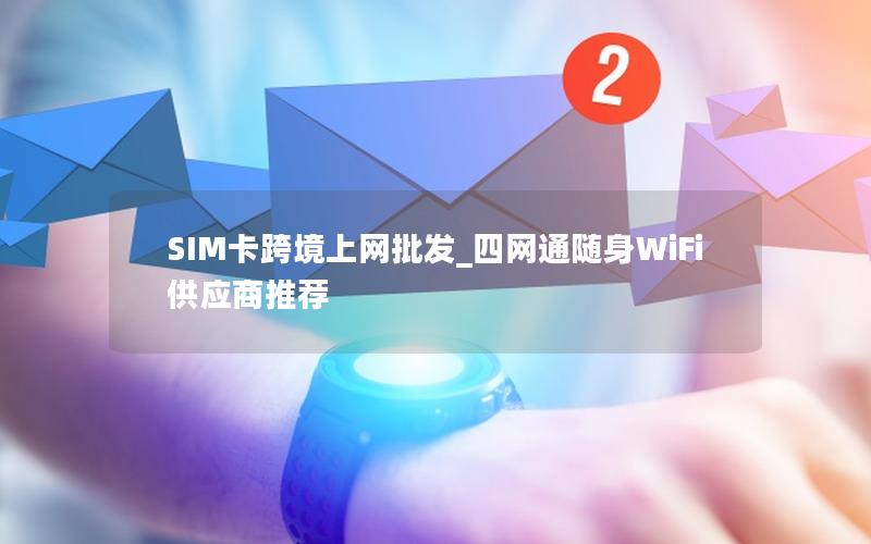 SIM卡跨境上网批发_四网通随身WiFi供应商推荐