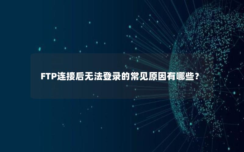 FTP连接后无法登录的常见原因有哪些？