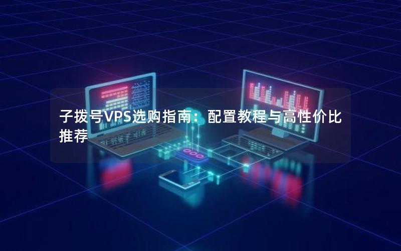 子拨号VPS选购指南：配置教程与高性价比推荐