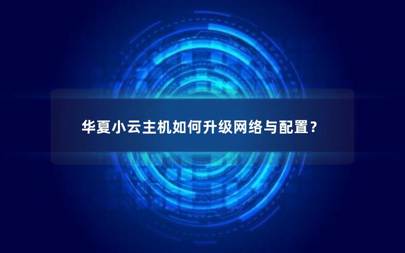 华夏小云主机如何升级网络与配置？