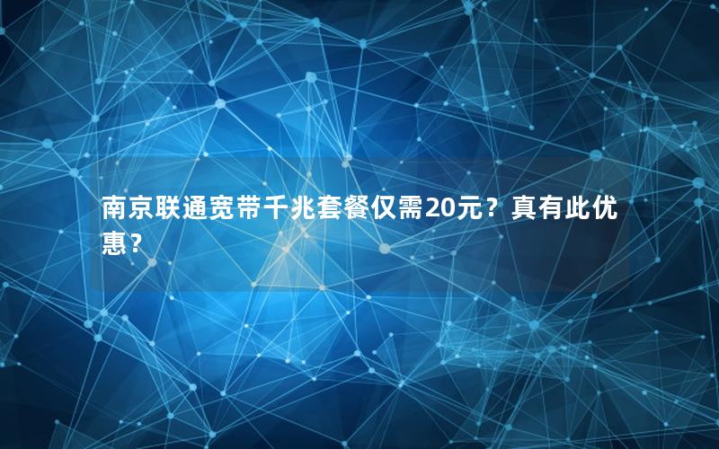 南京联通宽带千兆套餐仅需20元？真有此优惠？