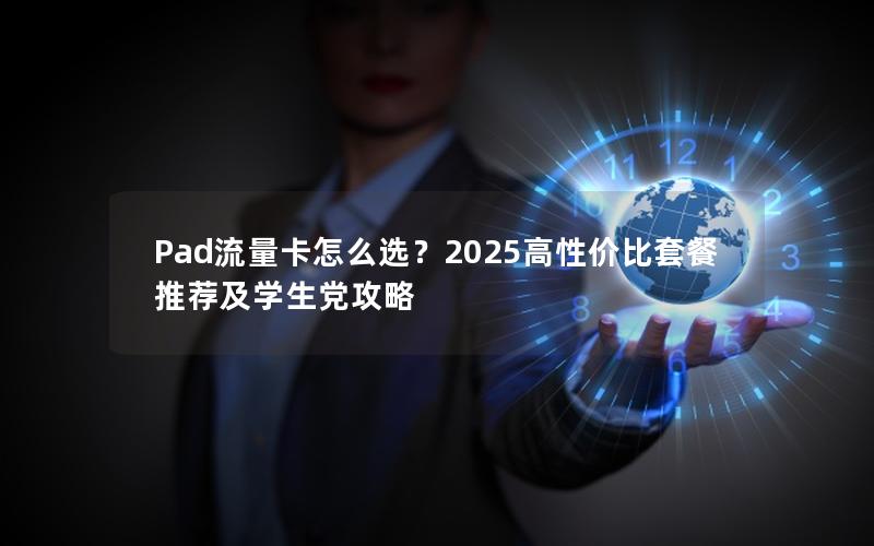 Pad流量卡怎么选？2025高性价比套餐推荐及学生党攻略