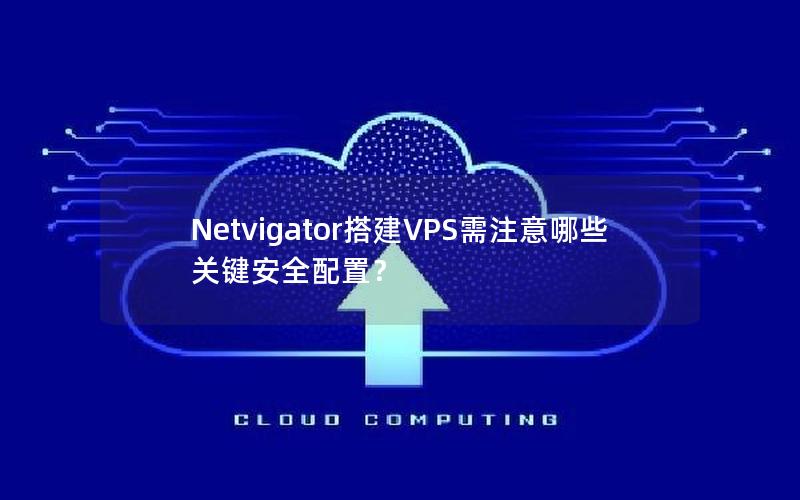 Netvigator搭建VPS需注意哪些关键安全配置？