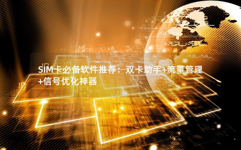 SIM卡必备软件推荐：双卡助手+流量管理+信号优化神器