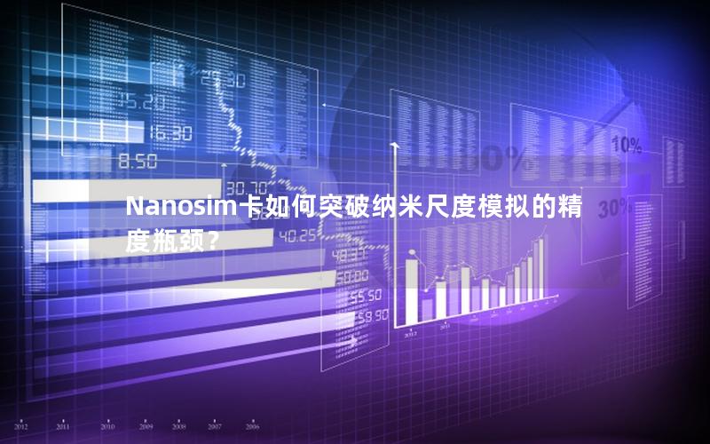 Nanosim卡如何突破纳米尺度模拟的精度瓶颈？