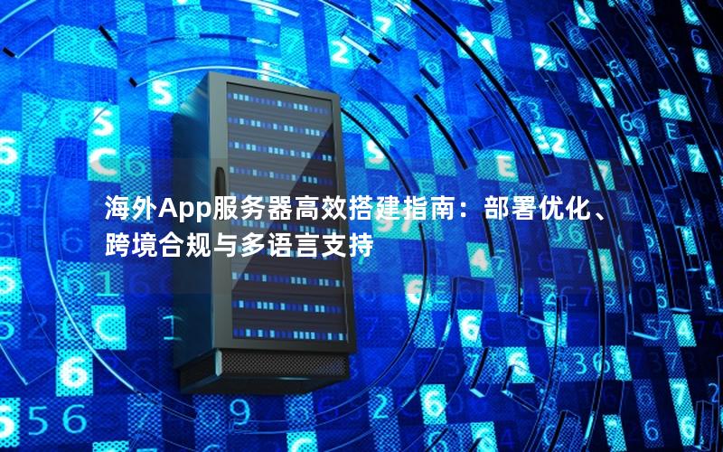 海外App服务器高效搭建指南：部署优化、跨境合规与多语言支持