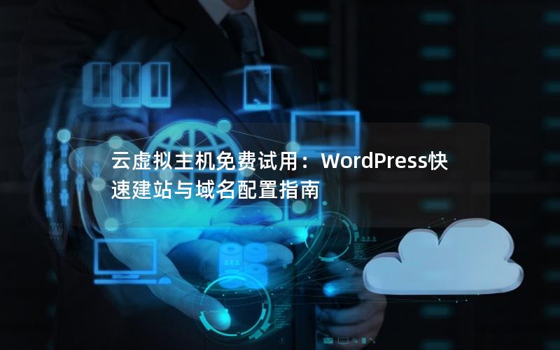 云虚拟主机免费试用：WordPress快速建站与域名配置指南