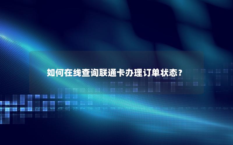 如何在线查询联通卡办理订单状态？