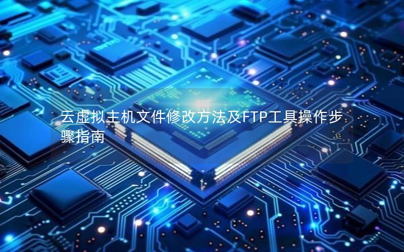 云虚拟主机文件修改方法及FTP工具操作步骤指南