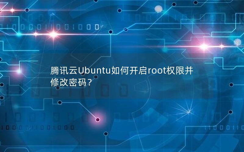 腾讯云Ubuntu如何开启root权限并修改密码？