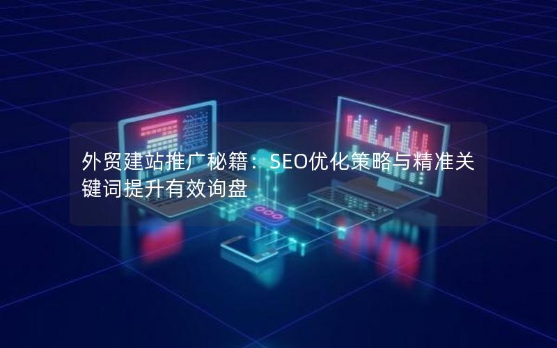 外贸建站推广秘籍：SEO优化策略与精准关键词提升有效询盘