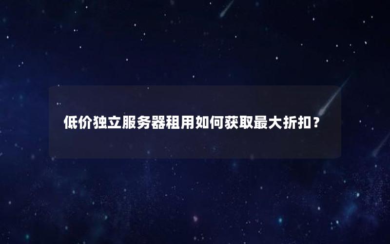 低价独立服务器租用如何获取最大折扣？