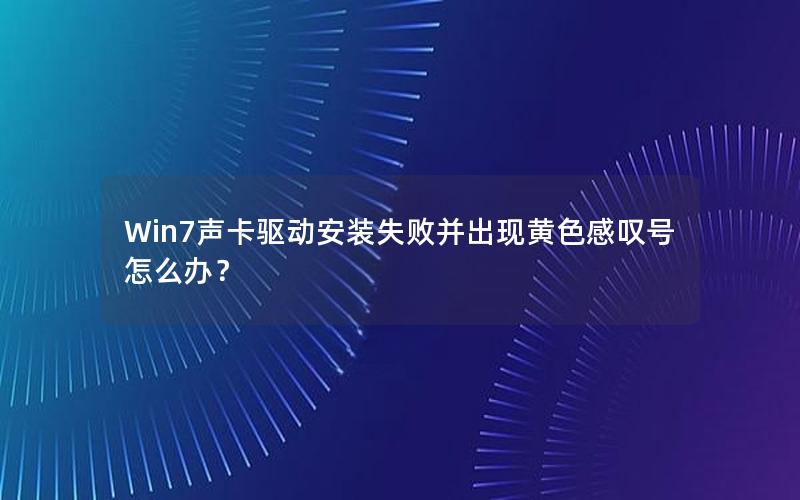 Win7声卡驱动安装失败并出现黄色感叹号怎么办？