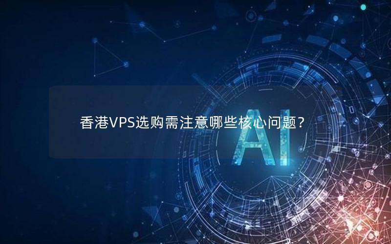 香港VPS选购需注意哪些核心问题？