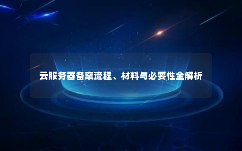 云服务器备案流程、材料与必要性全解析