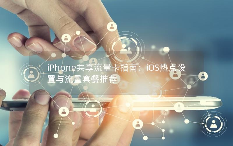 iPhone共享流量卡指南：iOS热点设置与流量套餐推荐